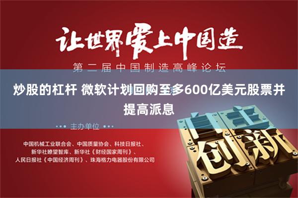 炒股的杠杆 微软计划回购至多600亿美元股票并提高派息