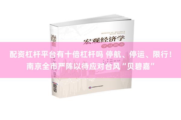 配资杠杆平台有十倍杠杆吗 停航、停运、限行！南京全市严阵以待应对台风“贝碧嘉”