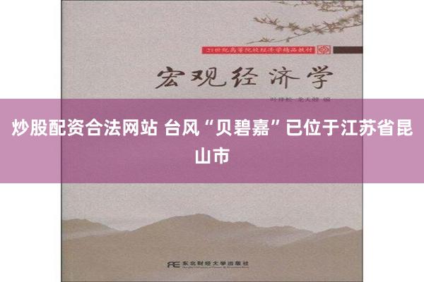 炒股配资合法网站 台风“贝碧嘉”已位于江苏省昆山市