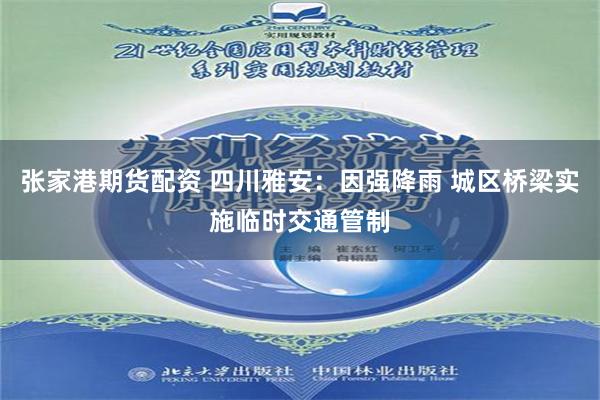 张家港期货配资 四川雅安：因强降雨 城区桥梁实施临时交通管制