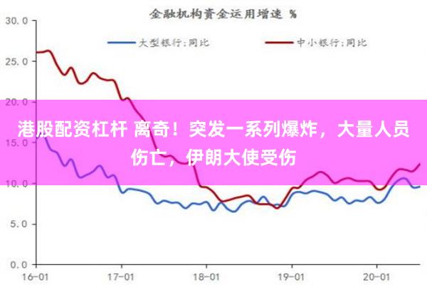 港股配资杠杆 离奇！突发一系列爆炸，大量人员伤亡，伊朗大使受伤