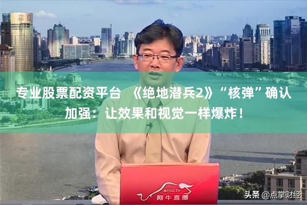 专业股票配资平台  《绝地潜兵2》“核弹”确认加强：让效果和视觉一样爆炸！