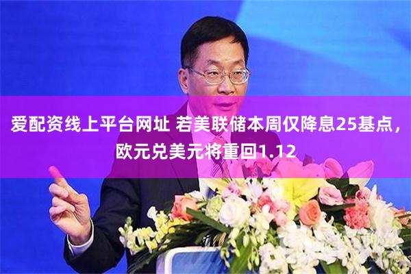 爱配资线上平台网址 若美联储本周仅降息25基点，欧元兑美元将重回1.12