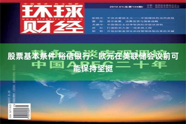 股票基本条件 裕信银行：欧元在美联储会议前可能保持坚挺