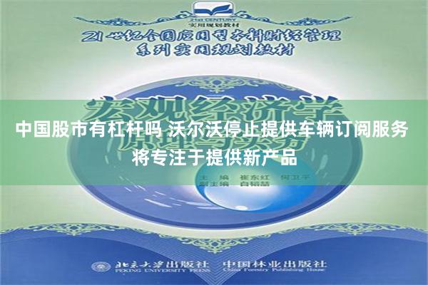中国股市有杠杆吗 沃尔沃停止提供车辆订阅服务 将专注于提供新产品