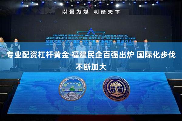 专业配资杠杆黄金 福建民企百强出炉 国际化步伐不断加大