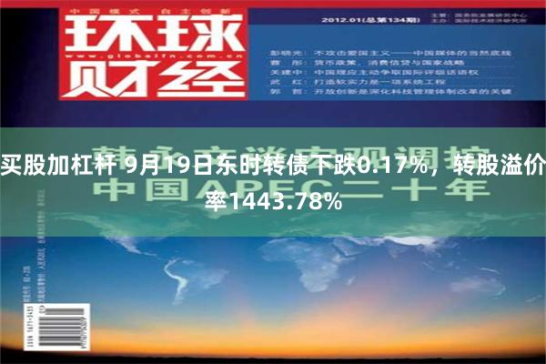 买股加杠杆 9月19日东时转债下跌0.17%，转股溢价率1443.78%