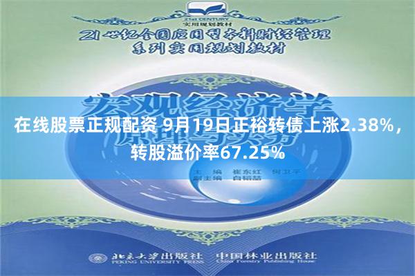 在线股票正规配资 9月19日正裕转债上涨2.38%，转股溢价率67.25%