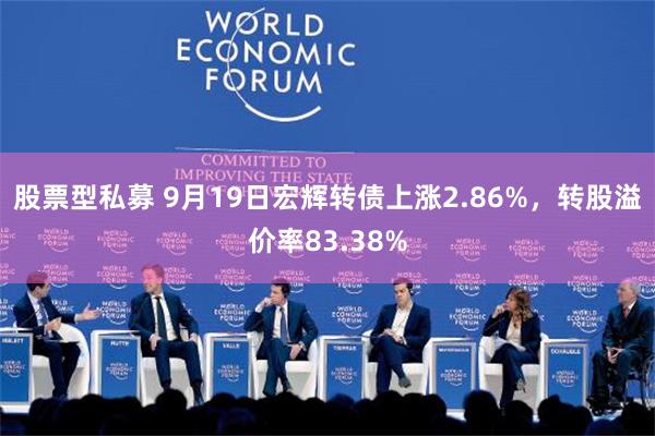 股票型私募 9月19日宏辉转债上涨2.86%，转股溢价率83.38%