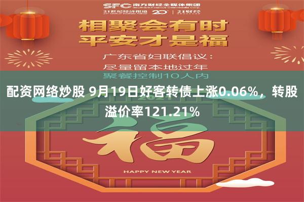 配资网络炒股 9月19日好客转债上涨0.06%，转股溢价率121.21%