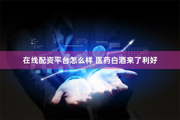 在线配资平台怎么样 医药白酒来了利好