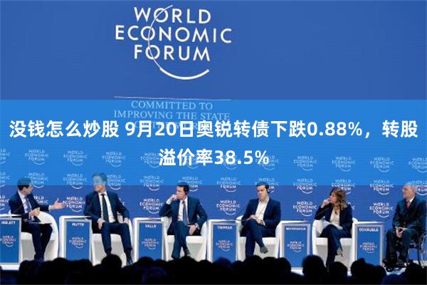 没钱怎么炒股 9月20日奥锐转债下跌0.88%，转股溢价率38.5%