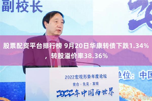 股票配资平台排行榜 9月20日华康转债下跌1.34%，转股溢价率38.36%