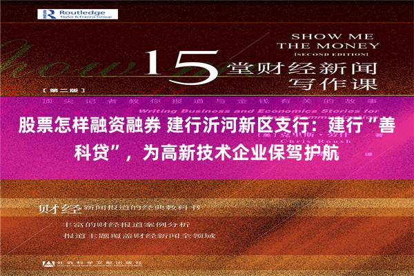 股票怎样融资融券 建行沂河新区支行：建行“善科贷”，为高新技术企业保驾护航