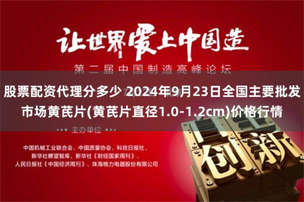 股票配资代理分多少 2024年9月23日全国主要批发市场黄芪片(黄芪片直径1.0-1.2cm)价格行情