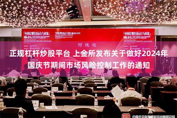 正规杠杆炒股平台 上金所发布关于做好2024年国庆节期间市场风险控制工作的通知