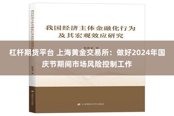 杠杆期货平台 上海黄金交易所：做好2024年国庆节期间市场风险控制工作