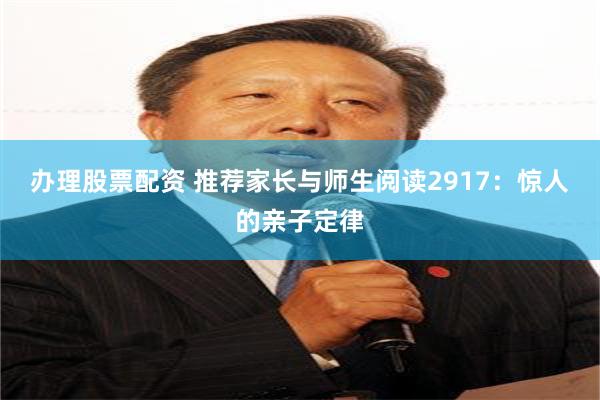 办理股票配资 推荐家长与师生阅读2917：惊人的亲子定律