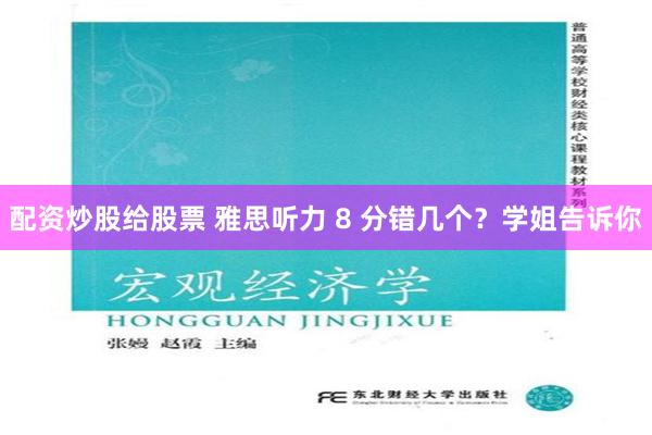 配资炒股给股票 雅思听力 8 分错几个？学姐告诉你