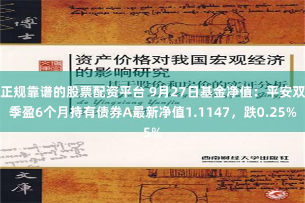 正规靠谱的股票配资平台 9月27日基金净值：平安双季盈6个月持有债券A最新净值1.1147，跌0.25%