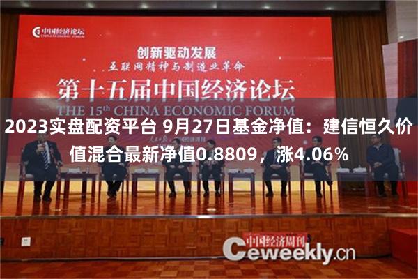 2023实盘配资平台 9月27日基金净值：建信恒久价值混合最新净值0.8809，涨4.06%