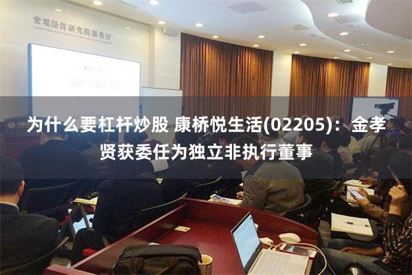 为什么要杠杆炒股 康桥悦生活(02205)：金孝贤获委任为独立非执行董事