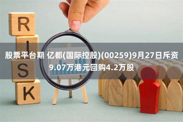 股票平台期 亿都(国际控股)(00259)9月27日斥资9.07万港元回购4.2万股