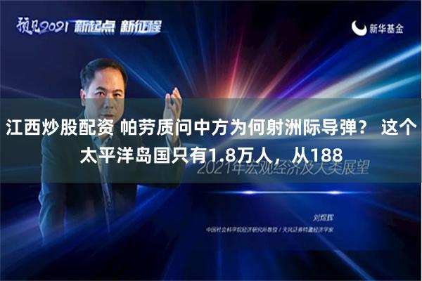 江西炒股配资 帕劳质问中方为何射洲际导弹？ 这个太平洋岛国只有1.8万人，从188