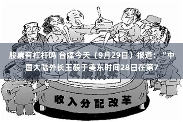 股票有杠杆吗 台媒今天（9月29日）报道：“中国大陆外长王毅于美东时间28日在第7