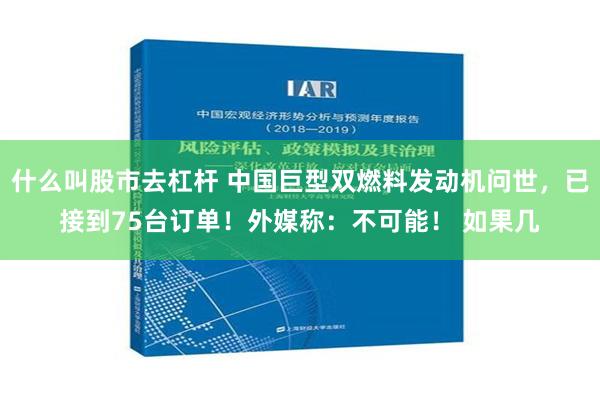什么叫股市去杠杆 中国巨型双燃料发动机问世，已接到75台订单！外媒称：不可能！ 如果几