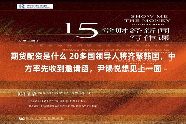 期货配资是什么 20多国领导人将齐聚韩国，中方率先收到邀请函，尹锡悦想见上一面