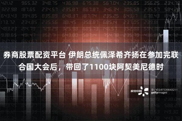 券商股票配资平台 伊朗总统佩泽希齐扬在参加完联合国大会后，带回了1100块阿契美尼德时