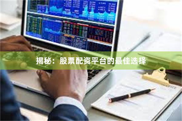 揭秘：股票配资平台的最佳选择