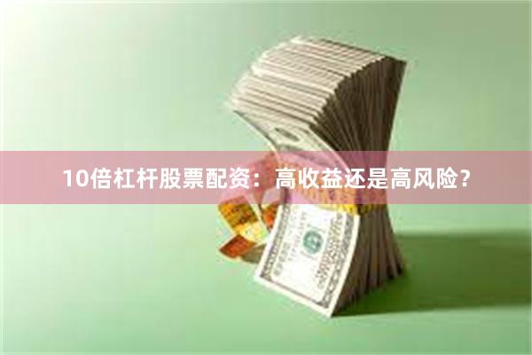 10倍杠杆股票配资：高收益还是高风险？