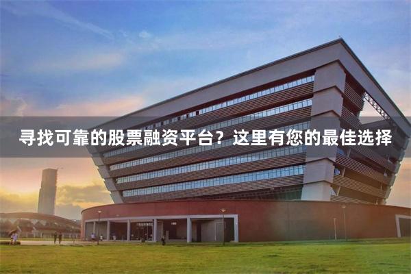 寻找可靠的股票融资平台？这里有您的最佳选择