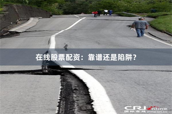 在线股票配资：靠谱还是陷阱？