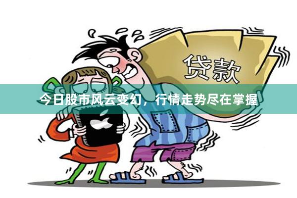 今日股市风云变幻，行情走势尽在掌握