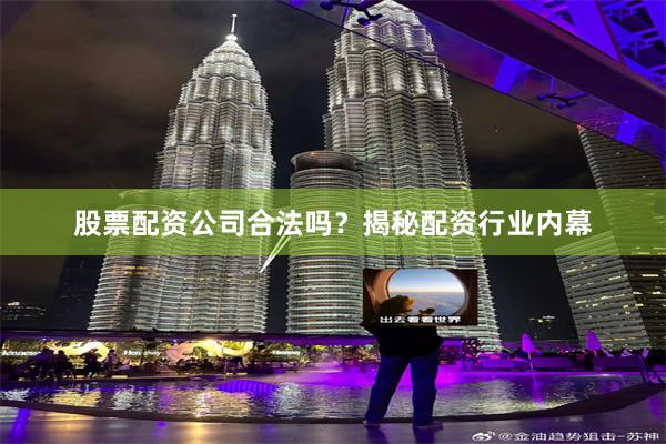 股票配资公司合法吗？揭秘配资行业内幕