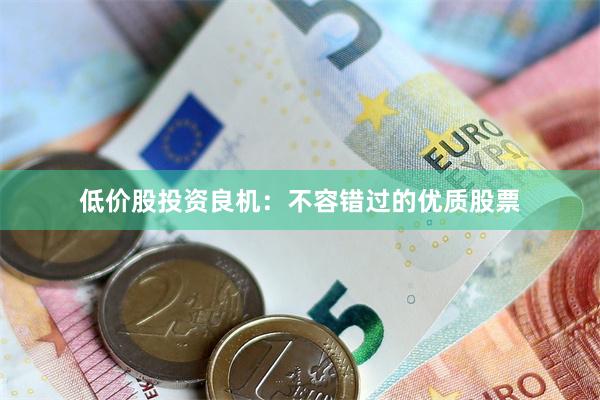 低价股投资良机：不容错过的优质股票