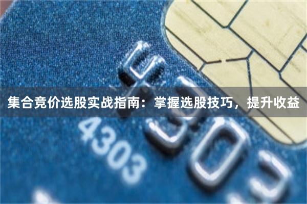 集合竞价选股实战指南：掌握选股技巧，提升收益