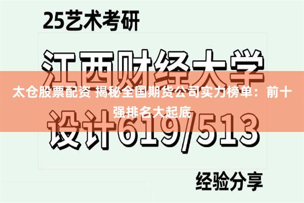 太仓股票配资 揭秘全国期货公司实力榜单：前十强排名大起底