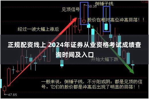 正规配资线上 2024年证券从业资格考试成绩查询时间及入口