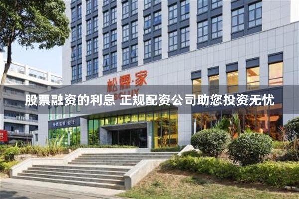股票融资的利息 正规配资公司助您投资无忧