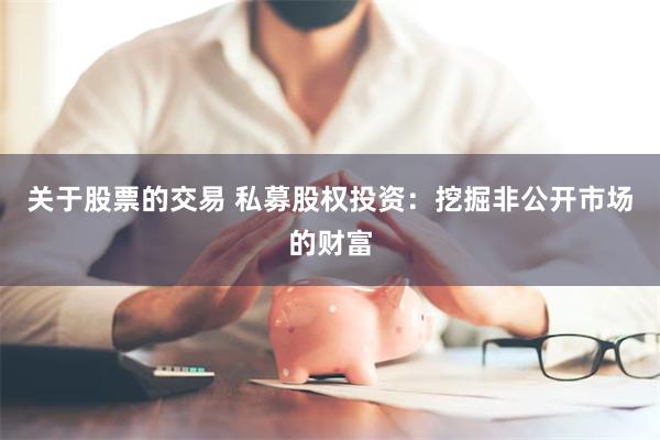 关于股票的交易 私募股权投资：挖掘非公开市场的财富