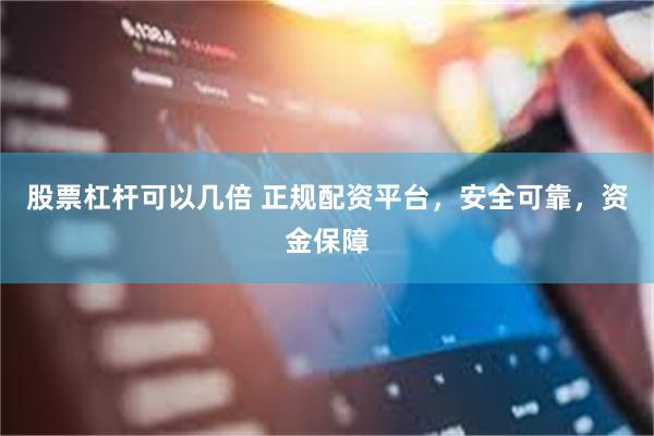 股票杠杆可以几倍 正规配资平台，安全可靠，资金保障