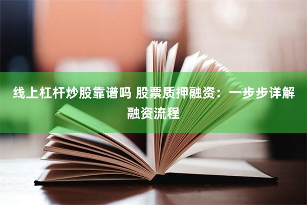 线上杠杆炒股靠谱吗 股票质押融资：一步步详解融资流程