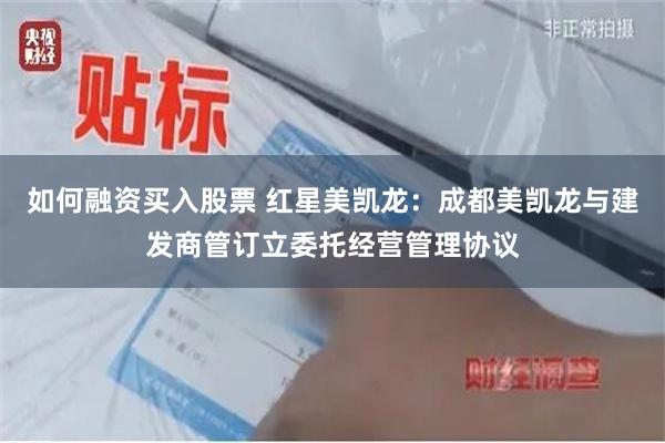 如何融资买入股票 红星美凯龙：成都美凯龙与建发商管订立委托经营管理协议