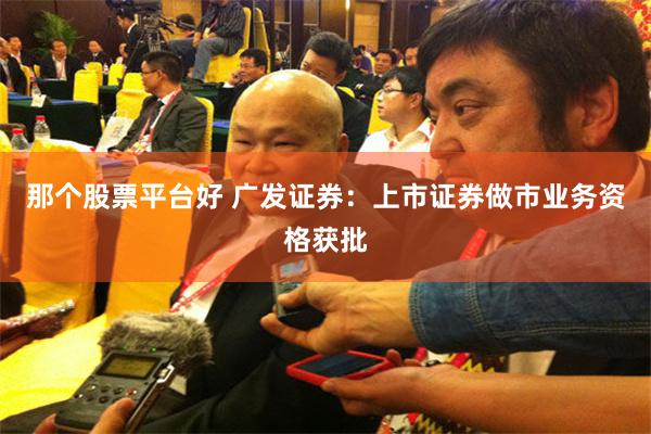 那个股票平台好 广发证券：上市证券做市业务资格获批