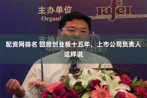 配资网排名 回顾创业板十五年，上市公司负责人这样说