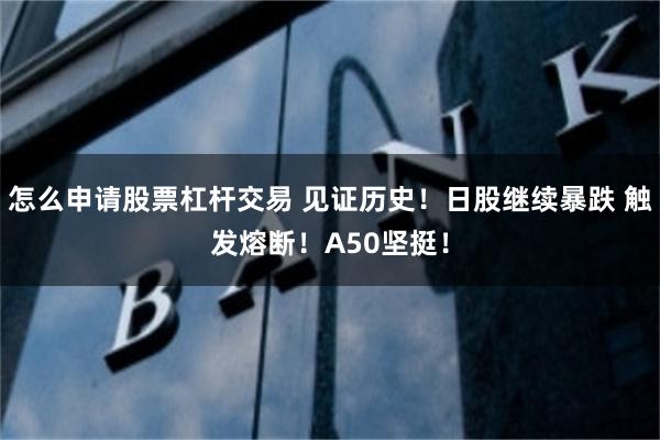 怎么申请股票杠杆交易 见证历史！日股继续暴跌 触发熔断！A50坚挺！